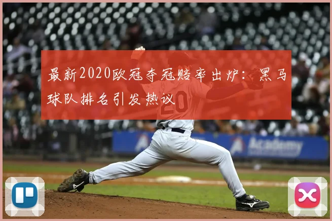 最新2020欧冠夺冠赔率出炉：黑马球队排名引发热议