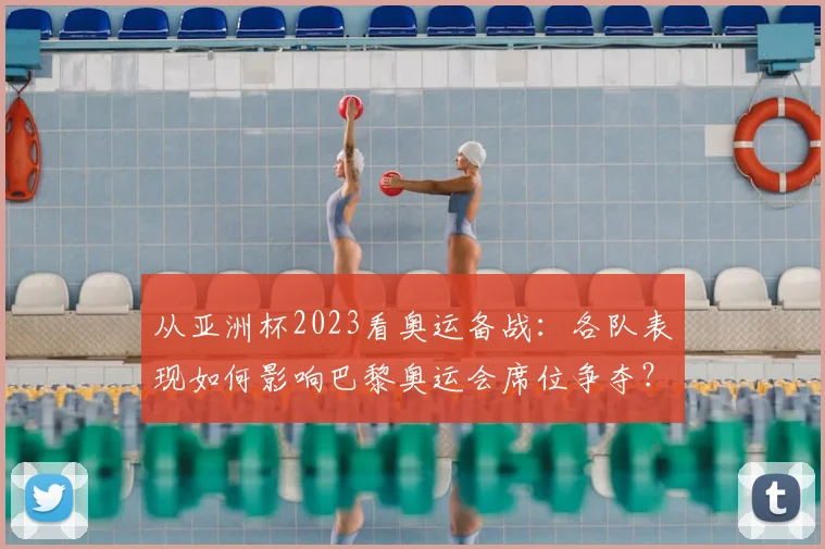 从亚洲杯2023看奥运备战：各队表现如何影响巴黎奥运会席位争夺？
