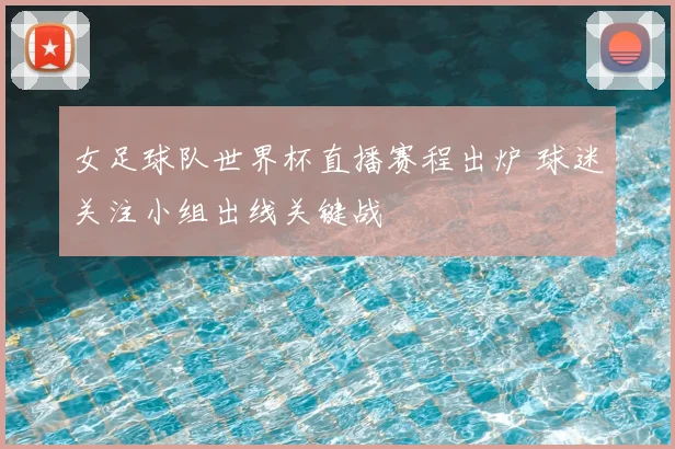 女足球队世界杯直播赛程出炉 球迷关注小组出线关键战