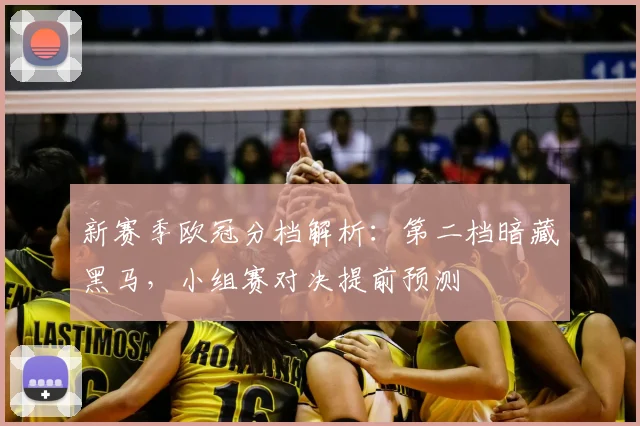 新赛季欧冠分档解析：第二档暗藏黑马，小组赛对决提前预测