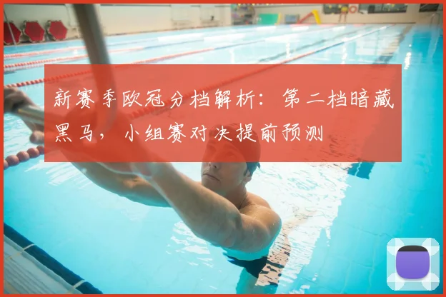 新赛季欧冠分档解析：第二档暗藏黑马，小组赛对决提前预测