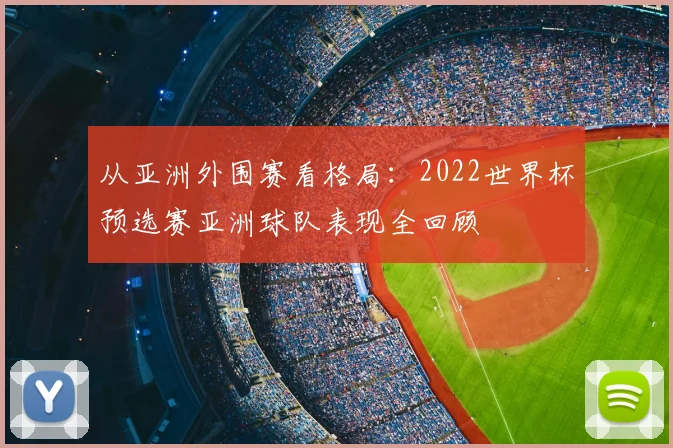 从亚洲外围赛看格局：2022世界杯预选赛亚洲球队表现全回顾